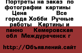 Портреты на заказ( по фотографии)-картины › Цена ­ 400-1000 - Все города Хобби. Ручные работы » Картины и панно   . Кемеровская обл.,Междуреченск г.